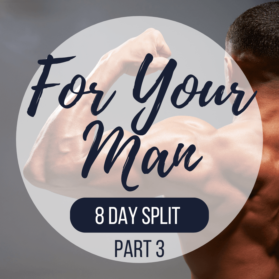 For your Man 8 Day Split | Part 3