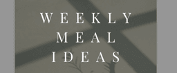 WEEKLY MEAL IDEAS