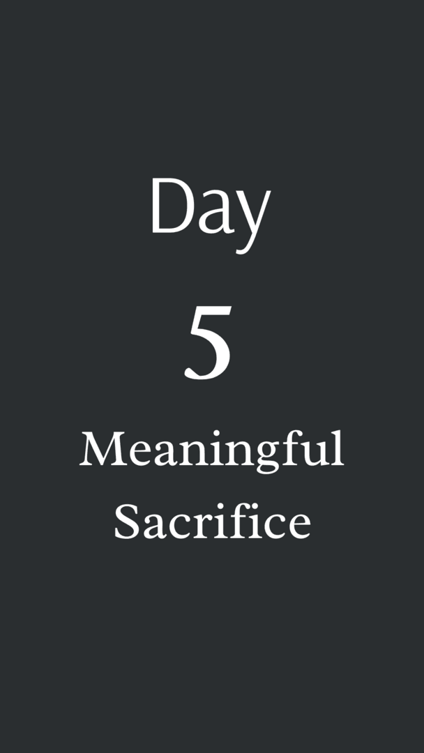 Day 5: Meaningful Sacrifice