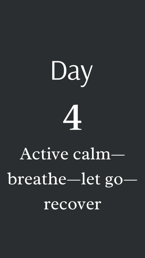 Day 4: Active calm—breathe—let go—recover