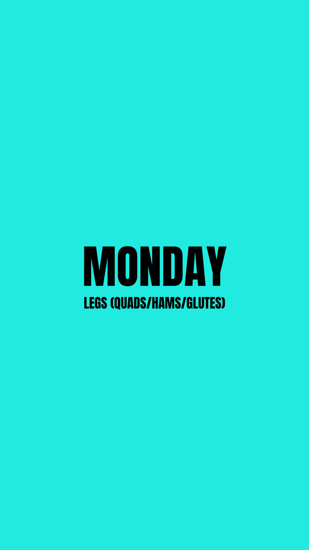 MONDAY -  Legs (Quads/Hams/Glutes)