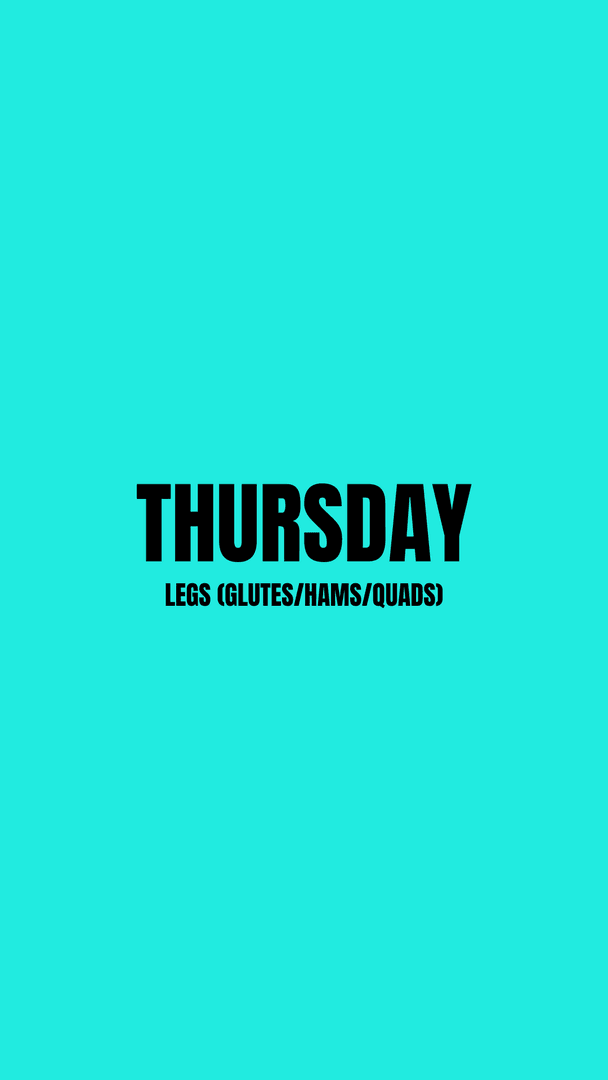 THURSDAY - Legs (Glutes/Hams/Quads) 